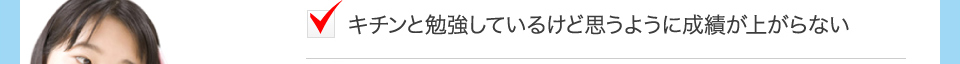 キチンと勉強しているけど思うように成績が上がらない