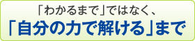 「わかるまで」ではなく、「自分の力で解ける」まで