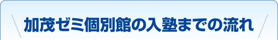 加茂ゼミ個別館入塾までの流れ